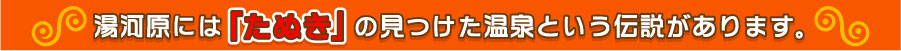 湯河原にはタヌキの見つけた温泉という伝説があります。